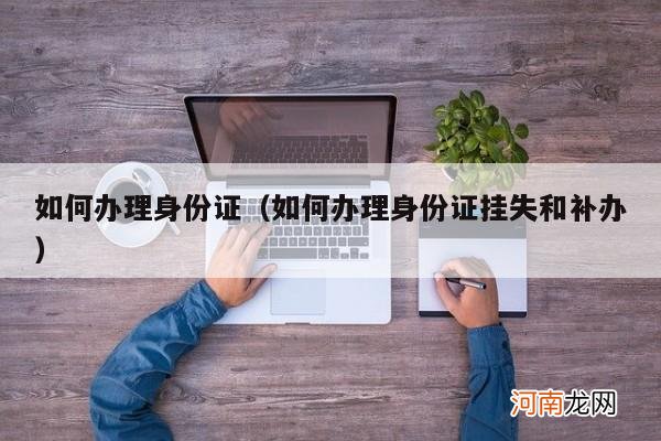 如何办理身份证挂失和补办 如何办理身份证