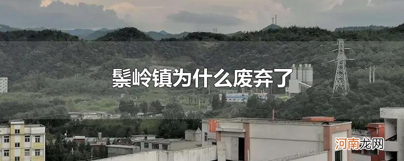 鬃岭镇为什么废弃了