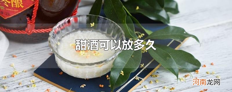 甜酒可以放多久