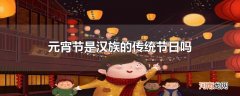 元宵节是汉族的传统节日吗