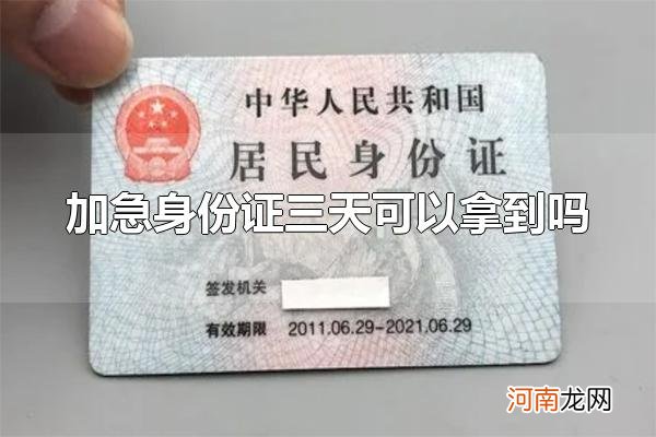 加急身份证三天可以拿到吗 加急身份证三天可以拿到