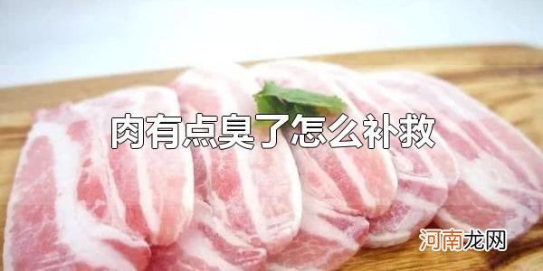 肉有点臭了怎么补救 肉有点臭了建不建议丢掉