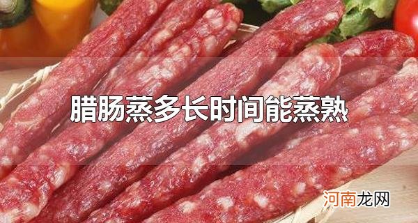 腊肠蒸多长时间能蒸熟 蒸熟的腊肠可以保存多久