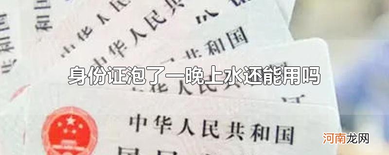 身份证泡了一晚上水还能用吗