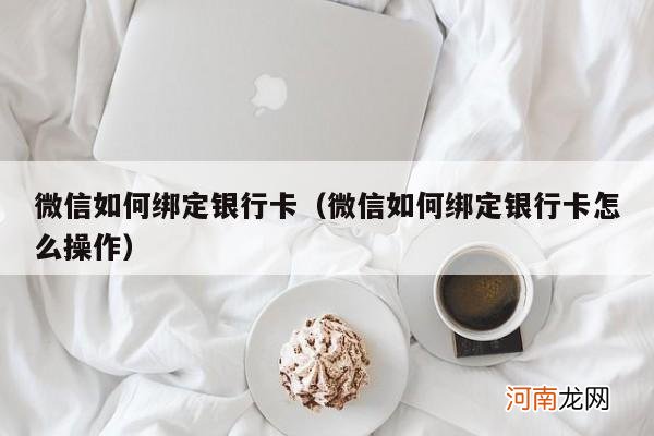 微信如何绑定银行卡怎么操作 微信如何绑定银行卡