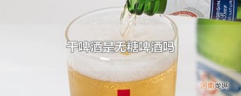 干啤酒是无糖啤酒吗