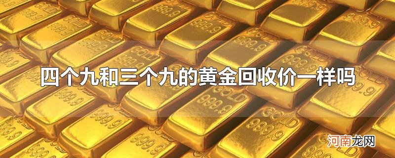 四个九和三个九的黄金回收价一样吗