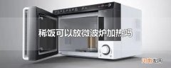 稀饭可以放微波炉加热吗