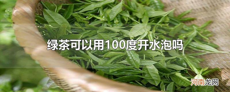 绿茶可以用100度开水泡吗