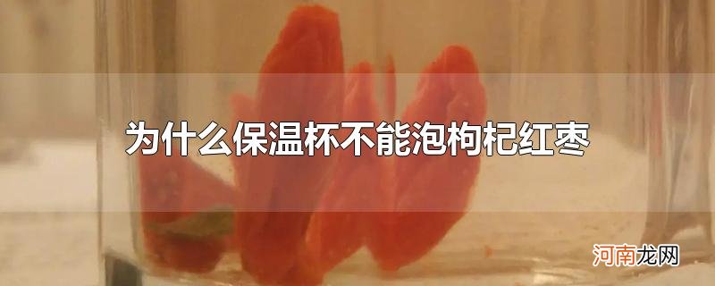 为什么保温杯不能泡枸杞红枣