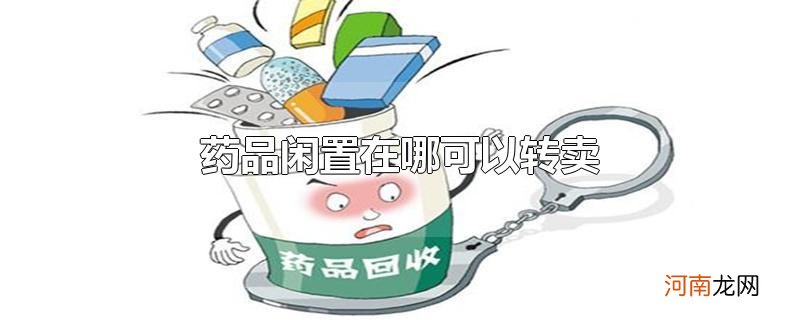 药品闲置在哪可以转卖