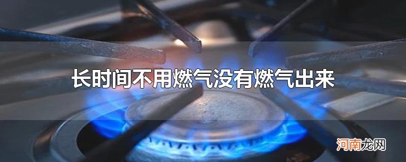 长时间不用燃气没有燃气出来