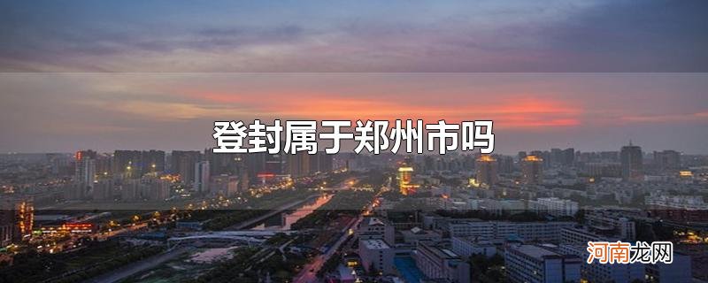 登封属于郑州市吗