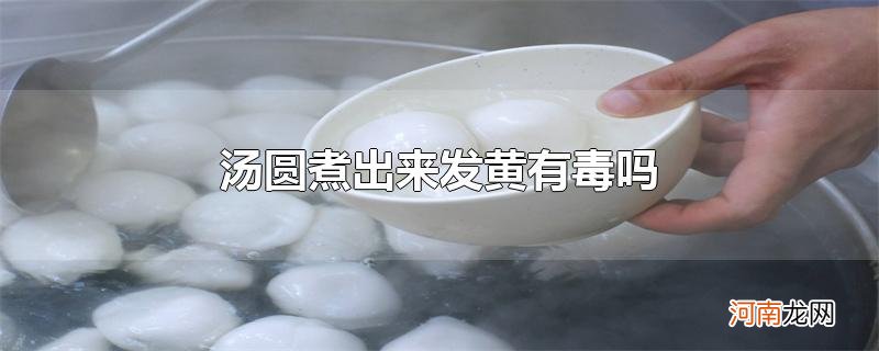 汤圆煮出来发黄有毒吗