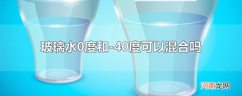 玻璃水0度和-40度可以混合吗