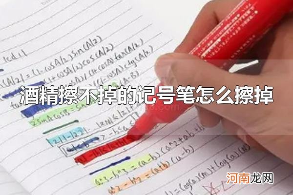 酒精擦不掉的记号笔怎么擦掉 记号笔为什么难擦掉