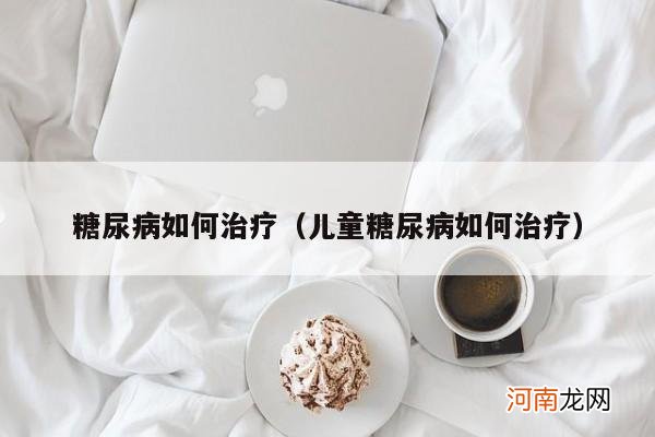 儿童糖尿病如何治疗 糖尿病如何治疗