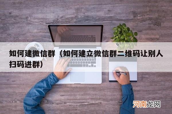 如何建立微信群二维码让别人扫码进群 如何建微信群