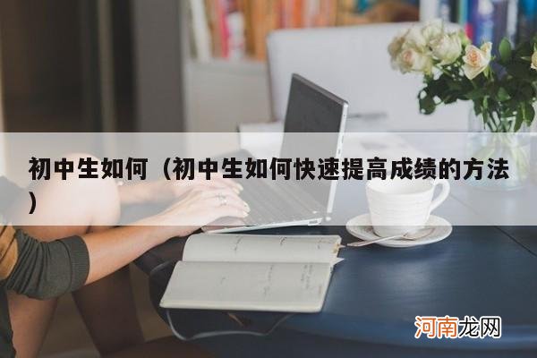 初中生如何快速提高成绩的方法 初中生如何