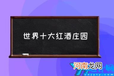 世界十大红酒庄园(世界红酒排名前十品牌 世界十大著名红酒庄园)