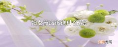 妇女节应该送什么花?