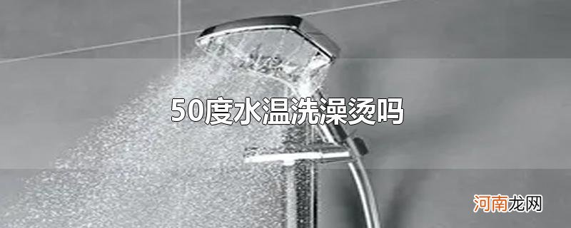 50度水温洗澡烫吗