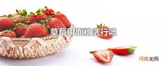 草莓用面粉洗行吗