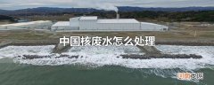 中国核废水怎么处理
