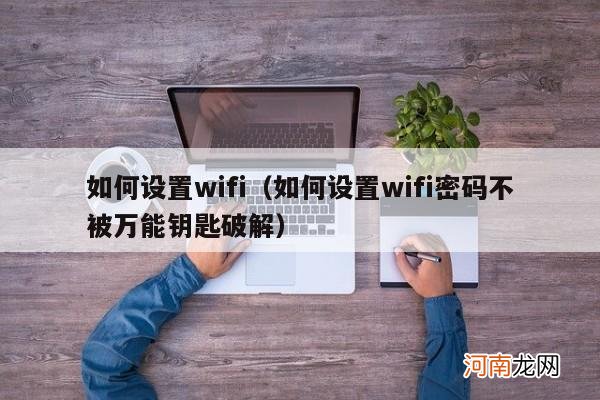 如何设置wifi密码不被万能钥匙破解 如何设置wifi