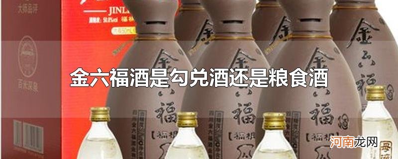 金六福酒是勾兑酒还是粮食酒