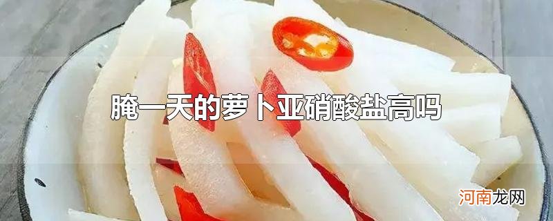 腌一天的萝卜亚硝酸盐高吗