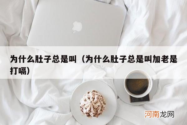 为什么肚子总是叫加老是打嗝 为什么肚子总是叫