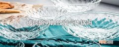 玻璃碗可以放空气炸锅吗