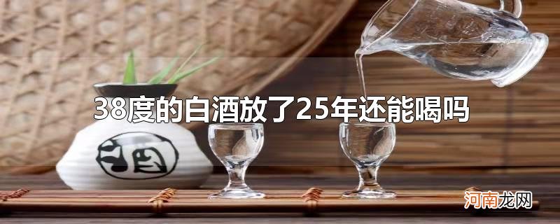 38度的白酒放了25年还能喝吗