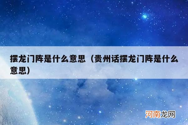 贵州话摆龙门阵是什么意思 摆龙门阵是什么意思