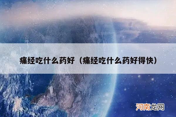 痛经吃什么药好得快 痛经吃什么药好