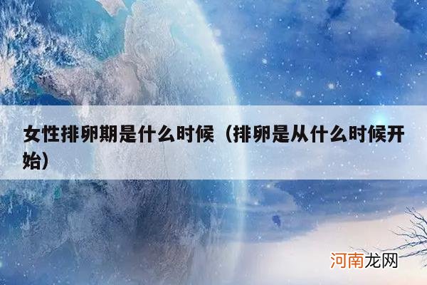 排卵是从什么时候开始 女性排卵期是什么时候