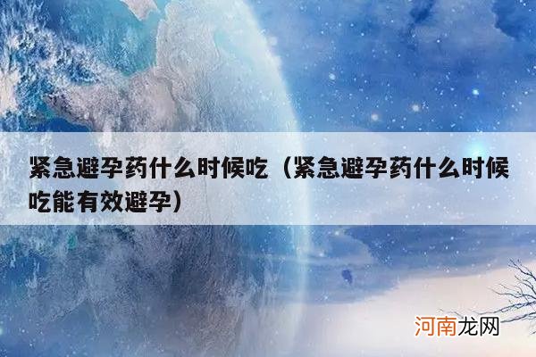 紧急避孕药什么时候吃能有效避孕 紧急避孕药什么时候吃