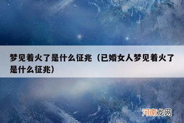 已婚女人梦见着火了是什么征兆 梦见着火了是什么征兆