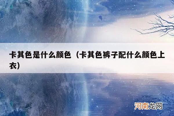 卡其色裤子配什么颜色上衣 卡其色是什么颜色