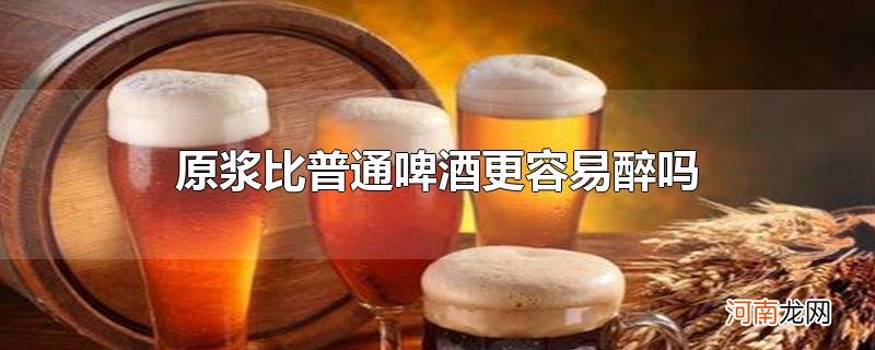 原浆比普通啤酒更容易醉吗