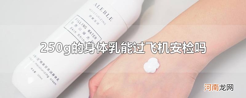 250g的身体乳能过飞机安检吗