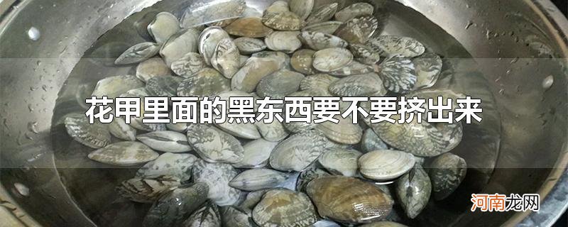 花甲里面的黑东西要不要挤出来