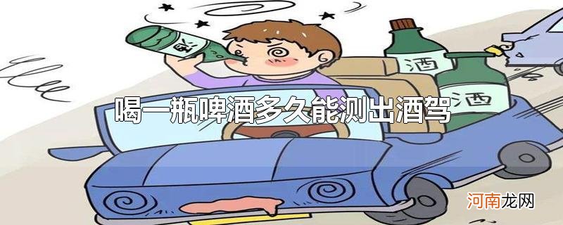 喝一瓶啤酒多久能测出酒驾