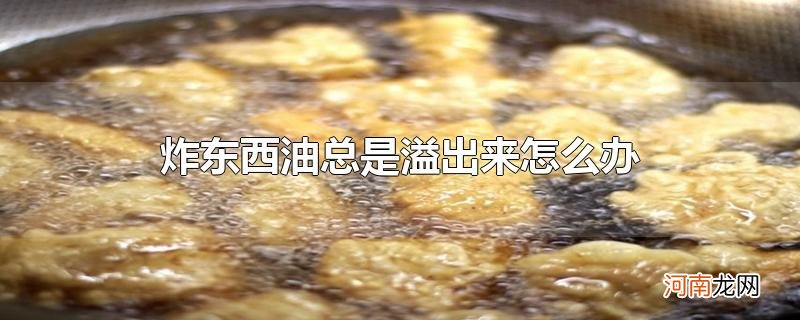 炸东西油总是溢出来怎么办