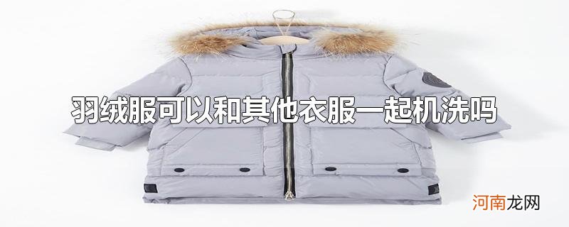 羽绒服可以和其他衣服一起机洗吗