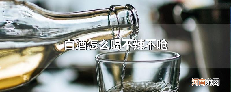 白酒怎么喝不辣不呛