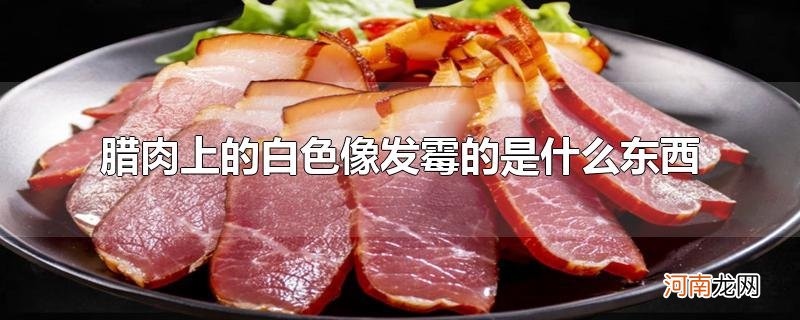 腊肉上的白色像发霉的是什么东西