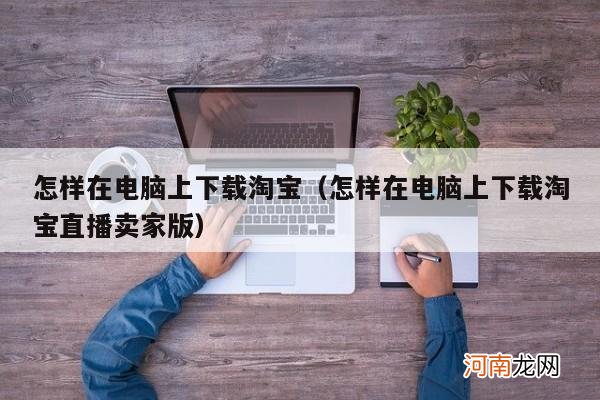 怎样在电脑上下载淘宝直播卖家版 怎样在电脑上下载淘宝