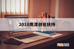 2018鹰潭创业扶持 鹰潭创业小额贷款政府支持